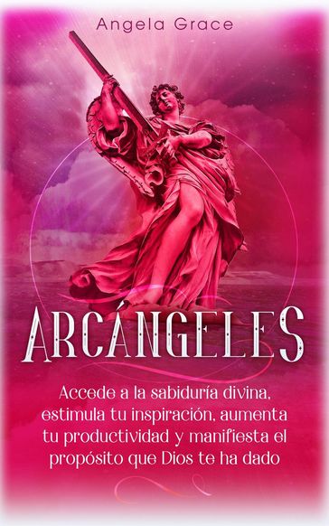 Arcángeles: Uriel, Accede a la sabiduría divina, estimula tu inspiración, aumenta tu productividad y manifiesta el propósito que Dios te ha dado - Angela Grace