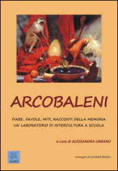 Arcobaleni. Fiabe, favole, miti, racconti della memoria. Un laboratorio di intercultura a scuola. Ediz. multilingue