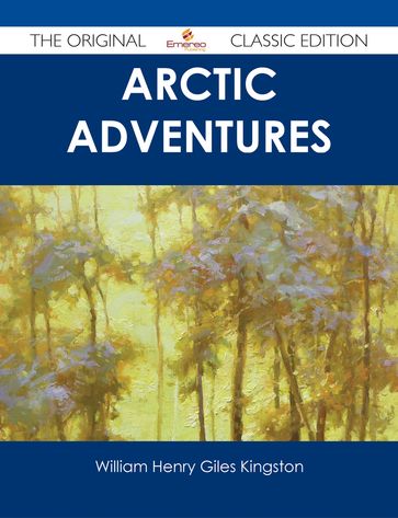 Arctic Adventures - The Original Classic Edition - William Henry Giles Kingston