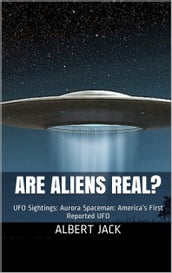 Are Aliens Real? UFO Sightings: Aurora Spaceman: America s First Reported UFO