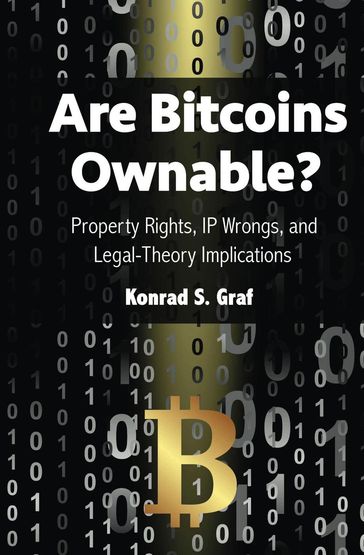 Are Bitcoins Ownable? Property Rights, IP Wrongs, and Legal-Theory Implications - Konrad S. Graf