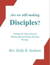 Are We Still Making Disciples?: Pushing the Church Beyond Membership and Sunday Morning Worship
