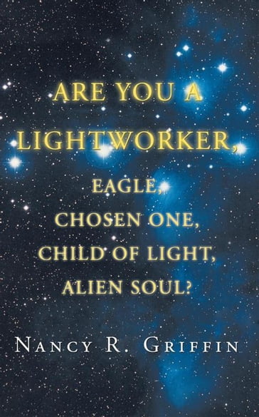 Are You a Lightworker, Eagle, Chosen One, Child of Light, Alien Soul? - Nancy R. Griffin