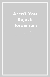 Aren t You Bojack Horseman?