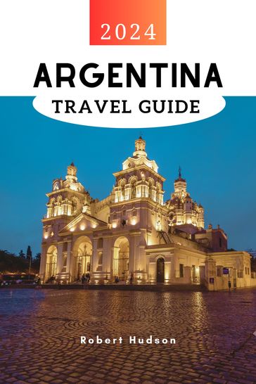 Argentina Travel Guide 2024 - Robert Hudson