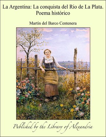 La Argentina: La conquista del Rio de La Plata. Poema histórico - Martín del Barco Centenera