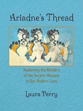 Ariadne s Thread: Awakening the Wonders of the Ancient Minoans in Our Modern Lives