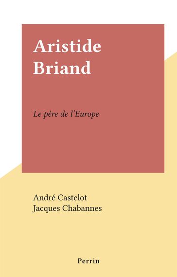 Aristide Briand - André Castelot - Jacques Chabannes