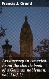 Aristocracy in America. From the sketch-book of a German nobleman. vol. 1 (of 2)