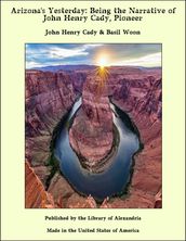 Arizona s Yesterday: Being the Narrative of John Henry Cady, Pioneer