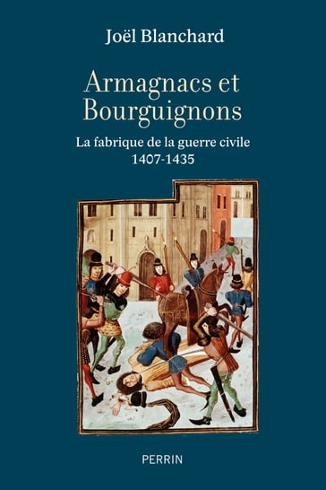 Armagnacs et Bourguignons - La fabrique de la guerre civile (1407-1435) - Joel Blanchard