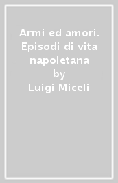 Armi ed amori. Episodi di vita napoletana