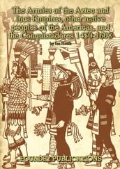 Armies of the Aztec and Inca Empires, Other Native Peoples of The Americas, and the Conquistadores