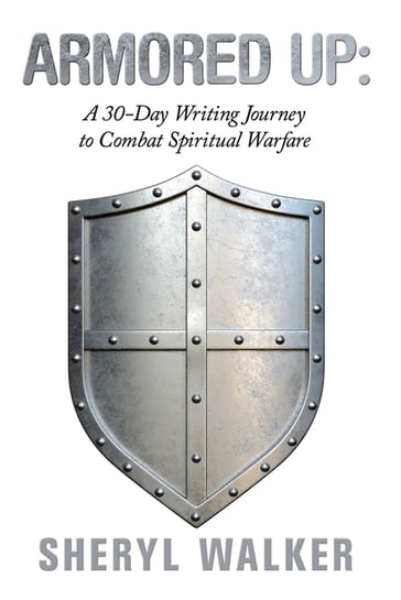 Armored Up: a 30-Day Writing Journey to Combat Spiritual Warfare - Sheryl Walker