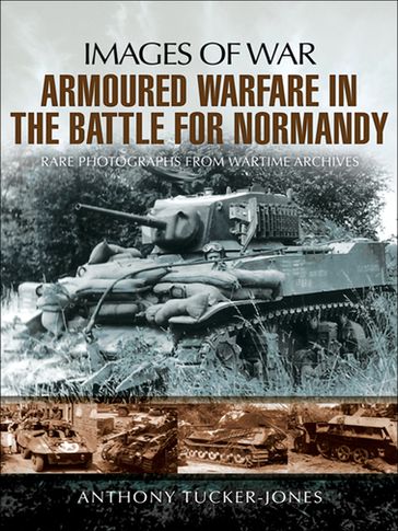 Armoured Warfare in the Battle for Normandy - Anthony Tucker-Jones