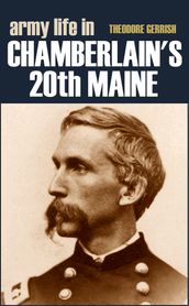 Army Life in Chamberlain s 20th Maine (Expanded, Annotated)