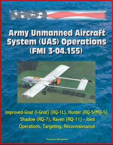Army Unmanned Aircraft System Operations (FMI 3-04.155) - Improved-Gnat (I-Gnat) (RQ-1L), Hunter (RQ-5/MQ-5), Shadow (RQ-7), Raven (RQ-11) - Joint Operations, Targeting, Reconnaissance - Progressive Management