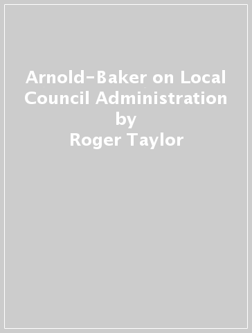 Arnold-Baker on Local Council Administration - Roger Taylor
