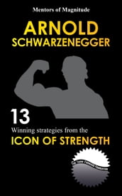 Arnold Schwarzenegger: 12 Winning Strategies From The Icon Of Strength