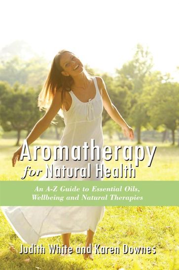 Aromatheraphy for Natural Health - Judith White - Karen Downes