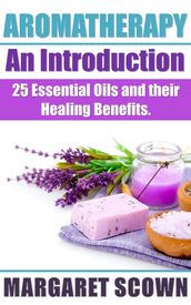 Aromatherapy an Introduction: 25 Essential Oils and their Healing Benefits
