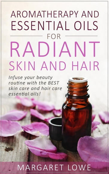 Aromatherapy and Essential Oils for Radiant Skin and Hair - Margaret Lowe