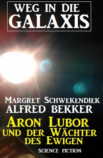 Aron Lubor und der Wächter des Ewigen: Weg in die Galaxis - Alfred Bekker - Margret Schwekendiek