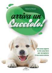 Arriva un cucciolo! Che cosa sapere e che cosa fare per accogliere il tuo nuovo amico