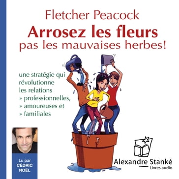 Arrosez les fleurs, pas les mauvaises herbes ! - Fletcher Peacock