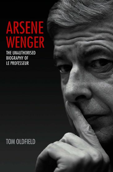 Arsene Wenger - The Unauthorised Biography of Le Professeur - Matt & Tom Oldfield - Tom Oldfield