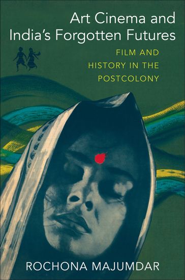 Art Cinema and India's Forgotten Futures - Rochona Majumdar