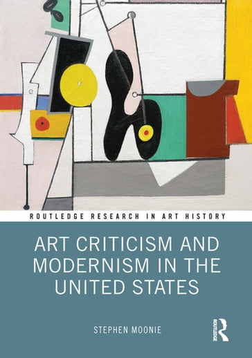 Art Criticism and Modernism in the United States - Stephen Moonie