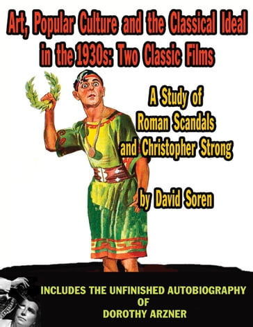 Art, Popular Culture, and The Classical Ideal in The 1930s: Two Classic Films  A Study of Roman Scandals and Christopher Strong - David Soren