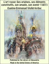 L Art Russe: Ses Origines, Ses éléments Constitutifs, Son Apogée, Son Avenir (1877)