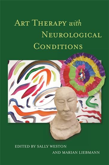 Art Therapy with Neurological Conditions - Andrea Gregg - Anna Knight - Carole Connelly - Christopher Day - Debbie Michaels - Elizabeth Ashby - Iris Von Sass Hyde - Jenny Wood - Judith Ducker - Marion Green - Mark Wheeler - Melody Golebiowski - Quentin Bruckland - Simon Bell