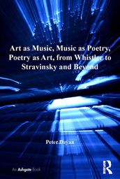 Art as Music, Music as Poetry, Poetry as Art, from Whistler to Stravinsky and Beyond