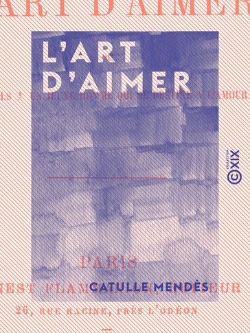 L'Art d'aimer - Ou Conseils à un jeune homme qui se destine à l'amour - Catulle Mendès