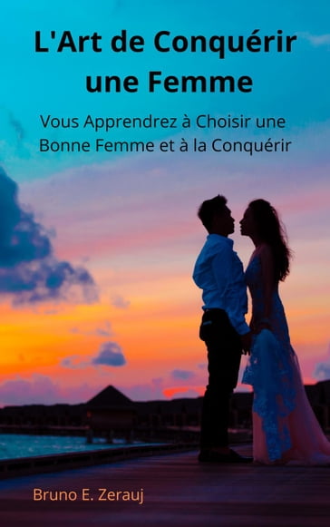 L'Art de Conquérir une Femme Vous Apprendrez à Choisir une Bonne Femme et à la Conquérir - Bruno E. Zerauj - gustavo espinosa juarez