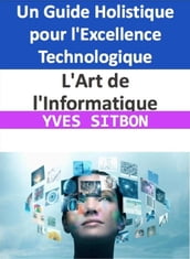 L Art de l Informatique : Un Guide Holistique pour l Excellence Technologique