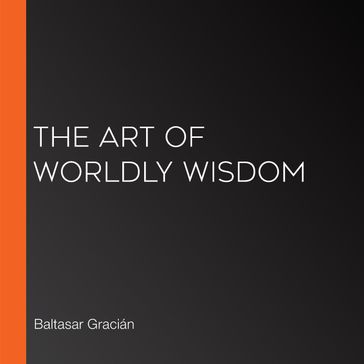 Art of Worldly Wisdom, The - Baltasar Gracián