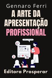 A Arte Da Apresentação Profissional : O Guia Completo Da Comunicação Eficiente