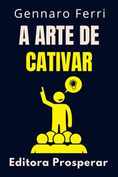 A Arte De Cativar - Desperte O Poder De Encantar Pessoas