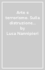 Arte e terrorismo. Sulla distruzione islamica del patrimonio storico artistico