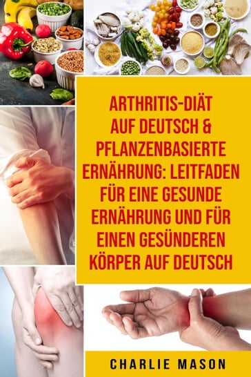 Arthritis-Diät Auf Deutsch & Pflanzenbasierte Ernährung: Leitfaden für eine gesunde Ernährung und Für einen gesünderen Körper Auf Deutsch - Charlie Mason