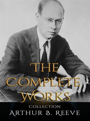 Arthur B. Reeve: The Complete Works - Arthur B. Reeve