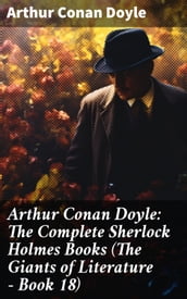 Arthur Conan Doyle: The Complete Sherlock Holmes Books (The Giants of Literature - Book 18)