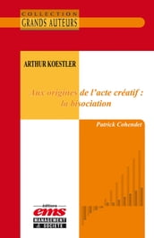 Arthur Koestler - Aux origines de l acte créatif : la bisociation