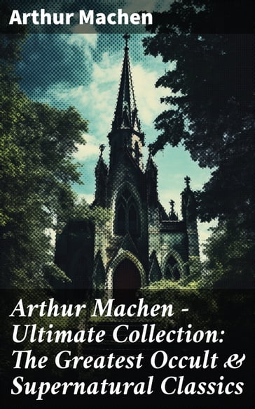 Arthur Machen - Ultimate Collection: The Greatest Occult & Supernatural Classics - Arthur Machen