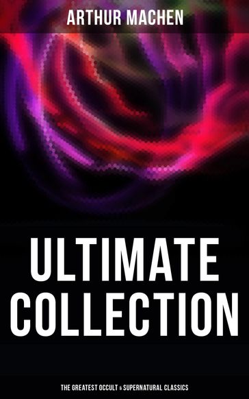 Arthur Machen - Ultimate Collection: The Greatest Occult & Supernatural Classics - Arthur Machen