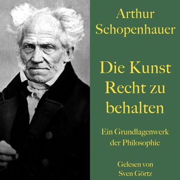 Arthur Schopenhauer: Die Kunst Recht zu behalten - Arthur Schopenhauer - SVEN GÖRTZ